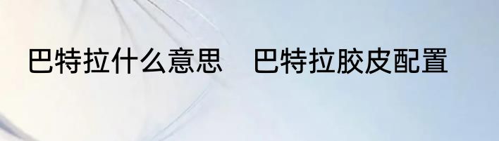 巴特拉什么意思　巴特拉胶皮配置