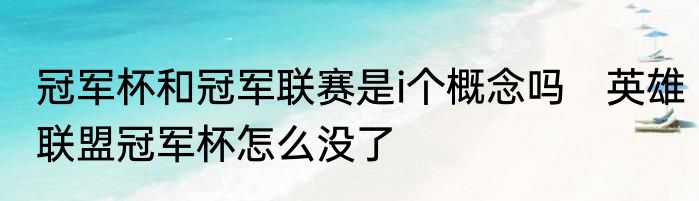 冠军杯和冠军联赛是i个概念吗　英雄联盟冠军杯怎么没了