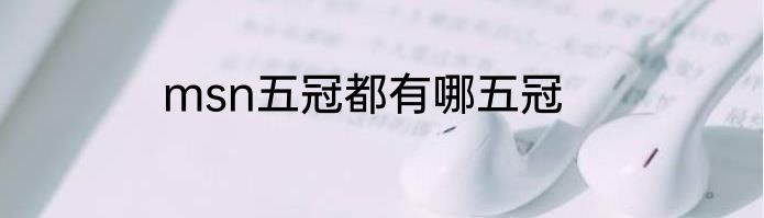 msn五冠都有哪五冠