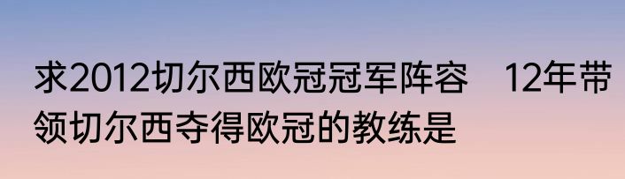 求2012切尔西欧冠冠军阵容　12年带领切尔西夺得欧冠的教练是