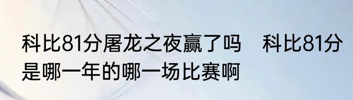 科比81分屠龙之夜赢了吗　科比81分是哪一年的哪一场比赛啊