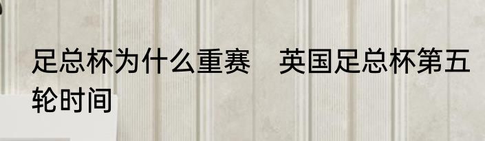 足总杯为什么重赛　英国足总杯第五轮时间