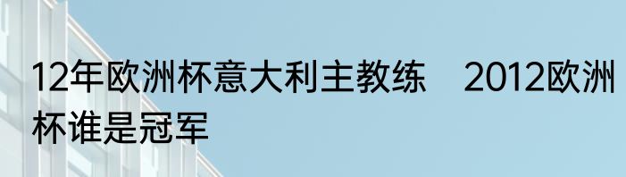 12年欧洲杯意大利主教练　2012欧洲杯谁是冠军