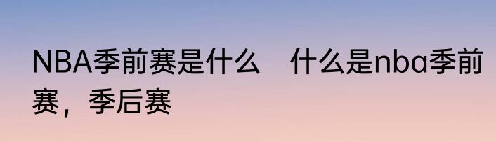 NBA季前赛是什么　什么是nba季前赛，季后赛