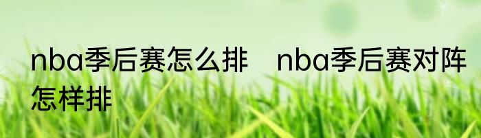 nba季后赛怎么排　nba季后赛对阵怎样排