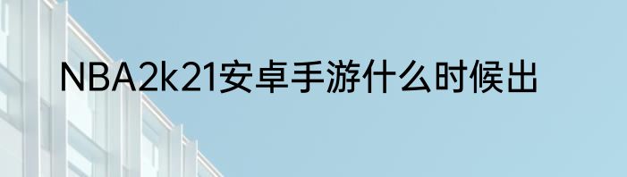 NBA2k21安卓手游什么时候出