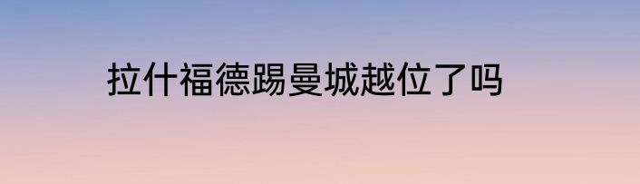 拉什福德踢曼城越位了吗