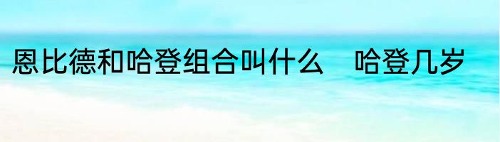 恩比德和哈登组合叫什么　哈登几岁