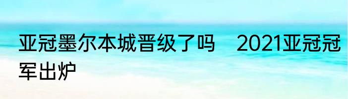 亚冠墨尔本城晋级了吗　2021亚冠冠军出炉