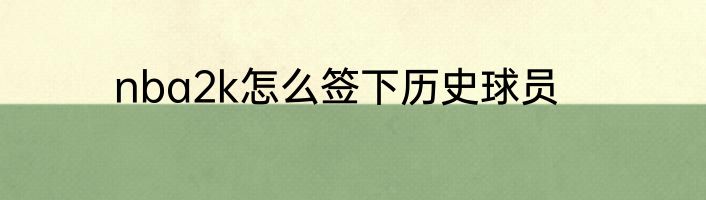 nba2k怎么签下历史球员