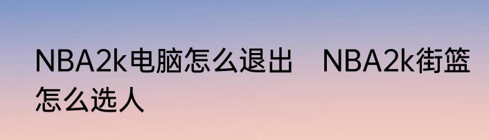 NBA2k电脑怎么退出　NBA2k街篮怎么选人