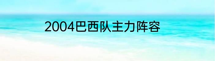 2004巴西队主力阵容