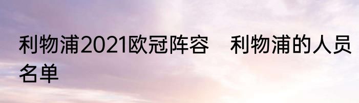 利物浦2021欧冠阵容　利物浦的人员名单
