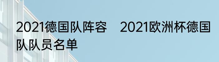 2021德国队阵容　2021欧洲杯德国队队员名单