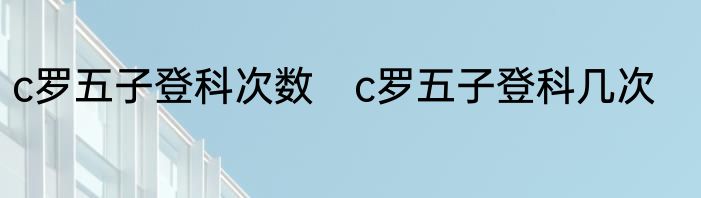 c罗五子登科次数　c罗五子登科几次