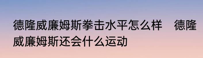 德隆威廉姆斯拳击水平怎么样　德隆威廉姆斯还会什么运动