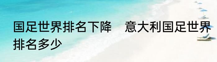 国足世界排名下降　意大利国足世界排名多少