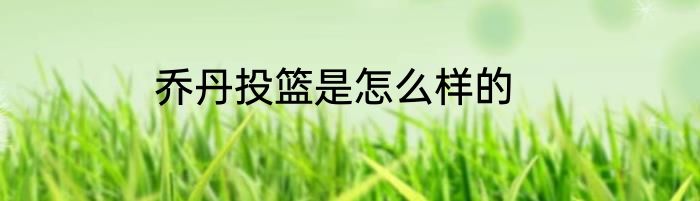 乔丹投篮是怎么样的