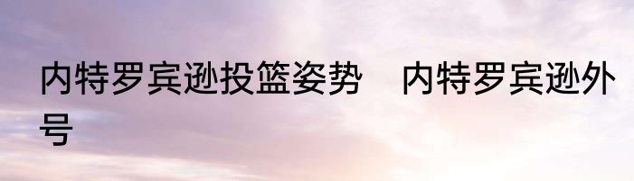 内特罗宾逊投篮姿势　内特罗宾逊外号