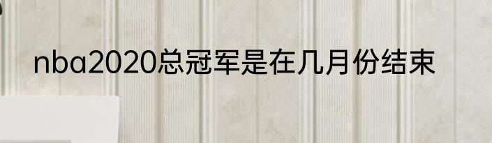 nba2020总冠军是在几月份结束