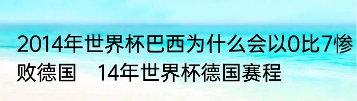 2014年世界杯巴西为什么会以0比7惨败德国　14年世界杯德国赛程