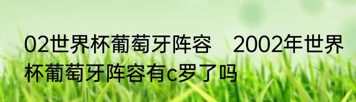 02世界杯葡萄牙阵容　2002年世界杯葡萄牙阵容有c罗了吗