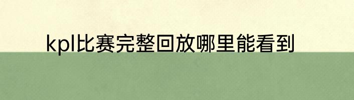 kpl比赛完整回放哪里能看到