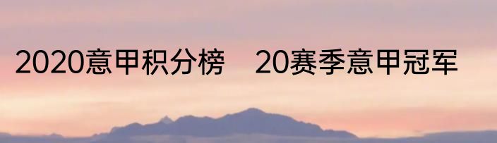 2020意甲积分榜　20赛季意甲冠军