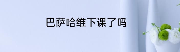 巴萨哈维下课了吗