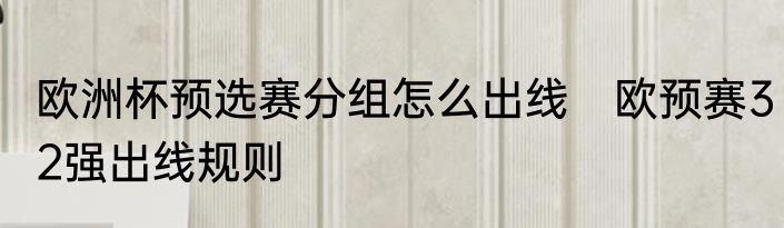 欧洲杯预选赛分组怎么出线　欧预赛32强出线规则