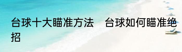 台球十大瞄准方法　台球如何瞄准绝招