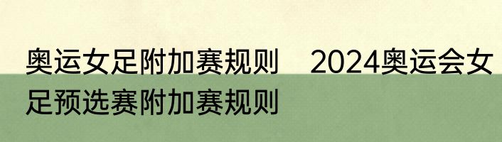 奥运女足附加赛规则　2024奥运会女足预选赛附加赛规则