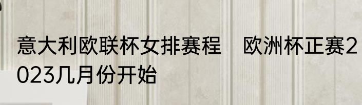 意大利欧联杯女排赛程　欧洲杯正赛2023几月份开始