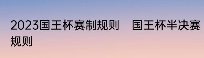 2023国王杯赛制规则　国王杯半决赛规则