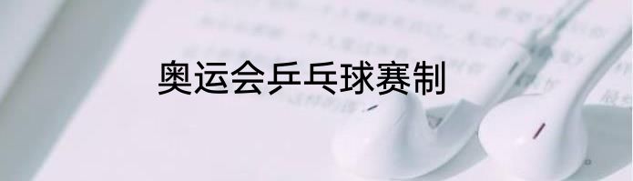 奥运会乒乓球赛制