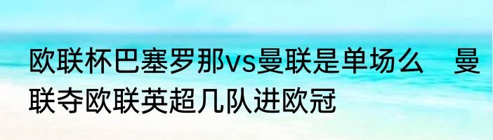 欧联杯巴塞罗那vs曼联是单场么　曼联夺欧联英超几队进欧冠