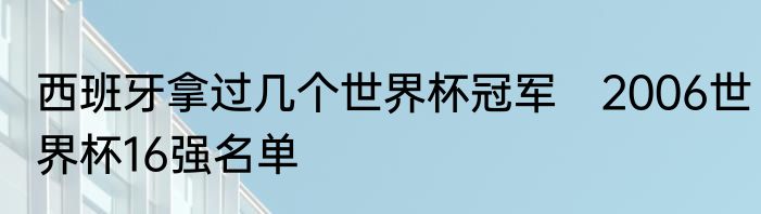 西班牙拿过几个世界杯冠军　2006世界杯16强名单