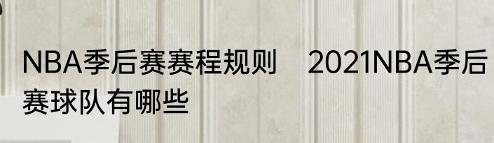 NBA季后赛赛程规则　2021NBA季后赛球队有哪些