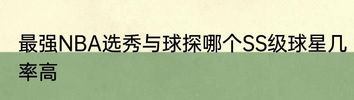 最强NBA选秀与球探哪个SS级球星几率高