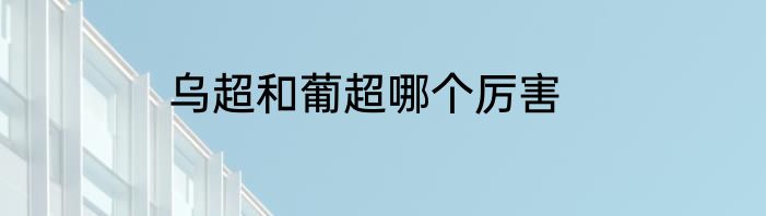 乌超和葡超哪个厉害