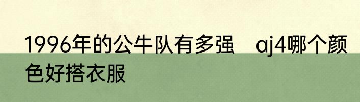 1996年的公牛队有多强　aj4哪个颜色好搭衣服
