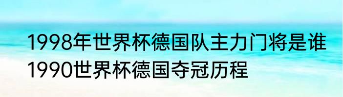 1998年世界杯德国队主力门将是谁　1990世界杯德国夺冠历程