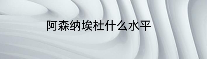 阿森纳埃杜什么水平