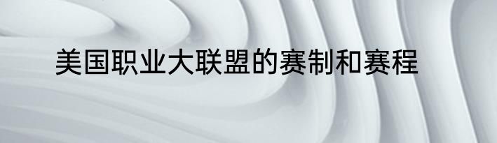 美国职业大联盟的赛制和赛程