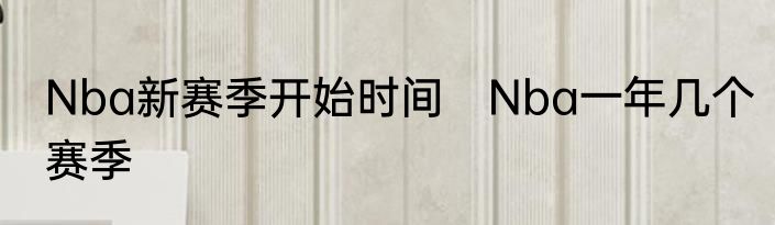 Nba新赛季开始时间　Nba一年几个赛季