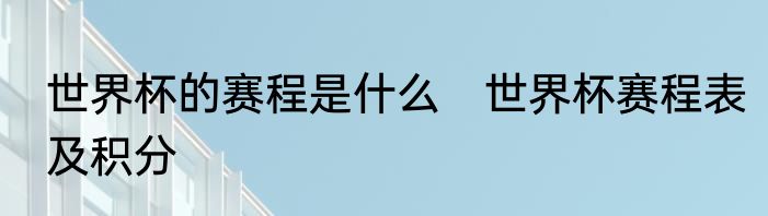世界杯的赛程是什么　世界杯赛程表及积分