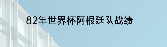 82年世界杯阿根廷队战绩