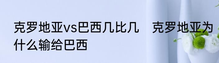 克罗地亚vs巴西几比几　克罗地亚为什么输给巴西