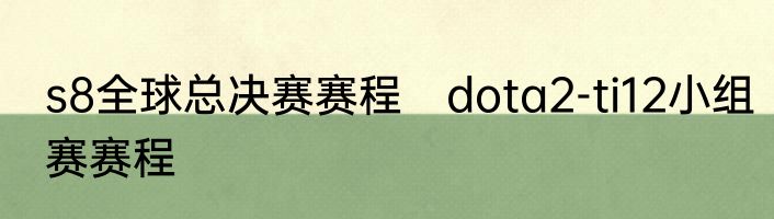 s8全球总决赛赛程　dota2-ti12小组赛赛程