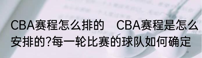 CBA赛程怎么排的　CBA赛程是怎么安排的?每一轮比赛的球队如何确定